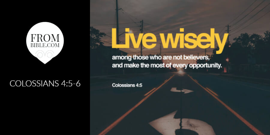 ‭‭TODAY’S PASSAGE: ‭‭‭‭‭‭‭‭Colossians‬ ‭4:5-6‬ ‭ESV‬‬