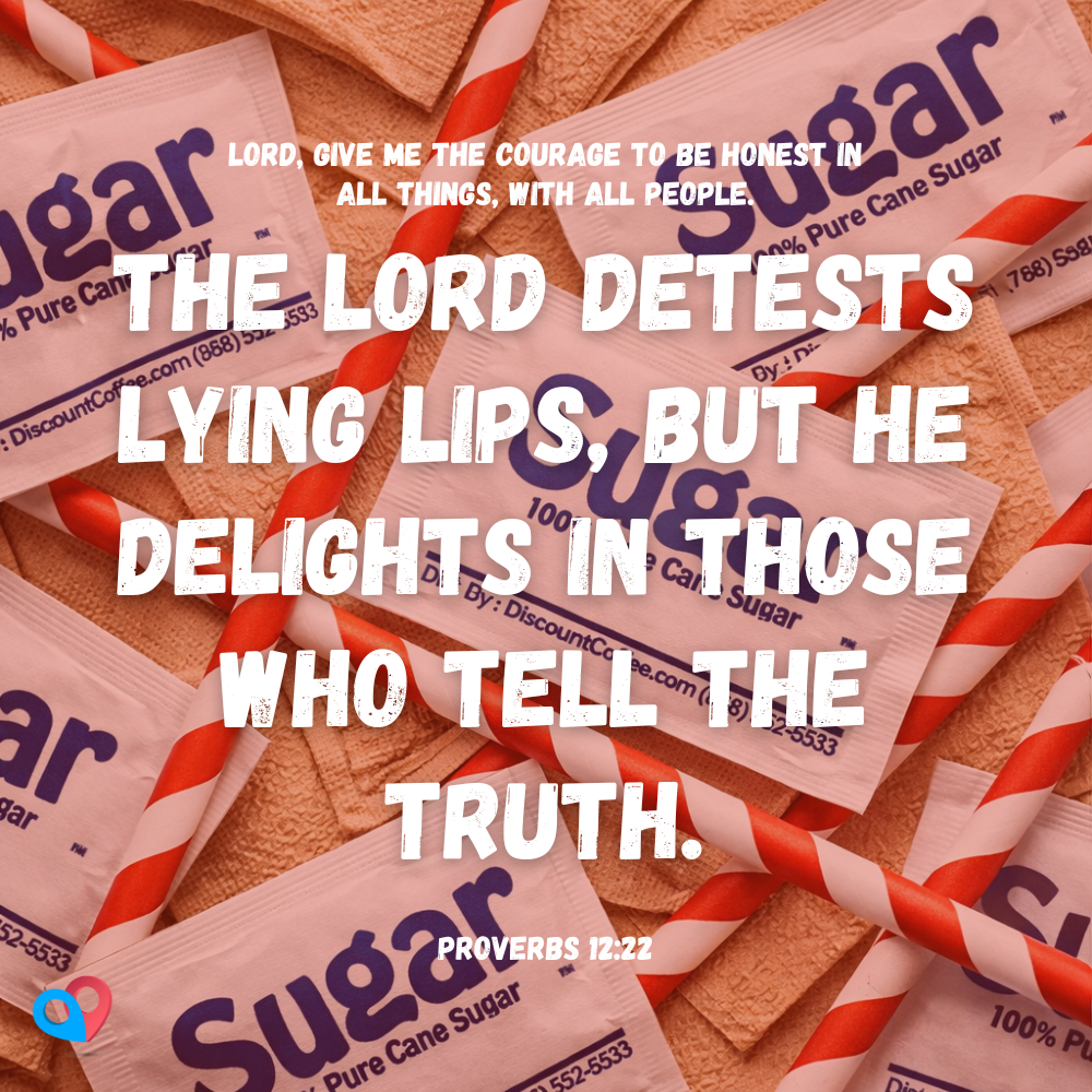 “The Lord detests lying lips, but he delights in those who tell the truth.” (1)